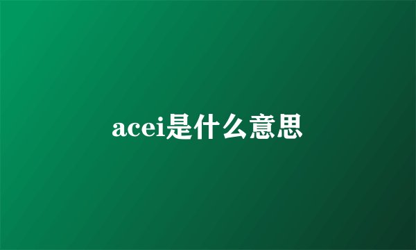 acei是什么意思
