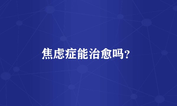 焦虑症能治愈吗？