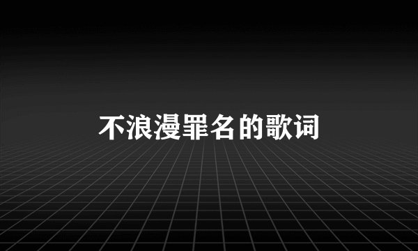 不浪漫罪名的歌词