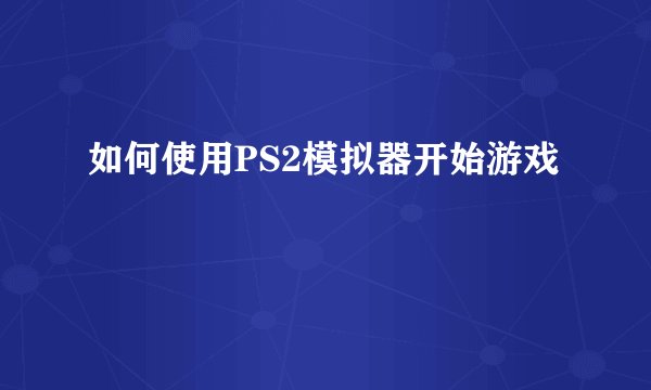 如何使用PS2模拟器开始游戏
