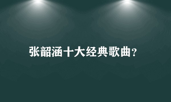 张韶涵十大经典歌曲？