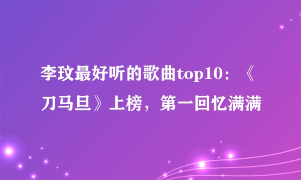 李玟最好听的歌曲top10：《刀马旦》上榜，第一回忆满满