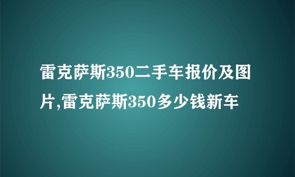 雷克萨斯350二手车报价及图片,雷克萨斯350多少钱新车