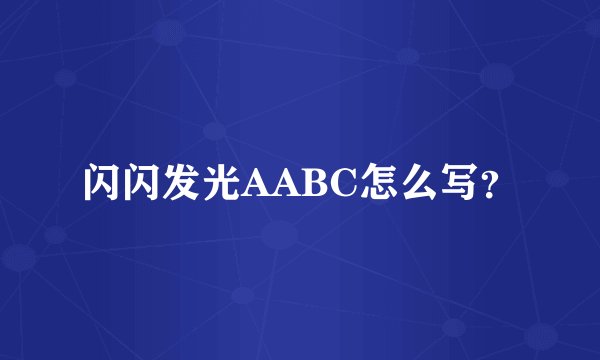 闪闪发光AABC怎么写？