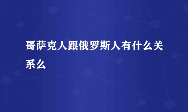 哥萨克人跟俄罗斯人有什么关系么