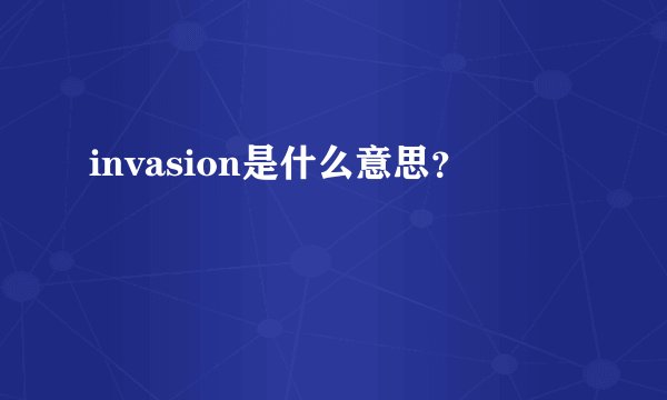 invasion是什么意思？