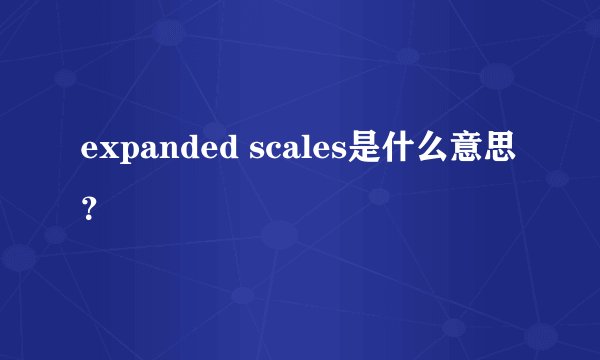 expanded scales是什么意思？