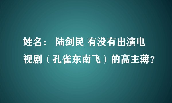 姓名： 陆剑民 有没有出演电视剧（孔雀东南飞）的高主薄？