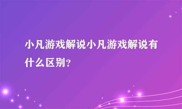 小凡游戏解说小凡游戏解说有什么区别？
