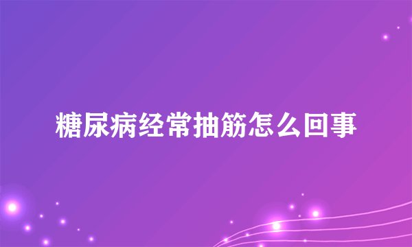 糖尿病经常抽筋怎么回事