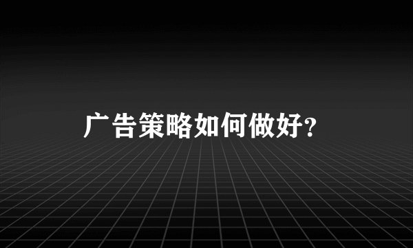 广告策略如何做好？