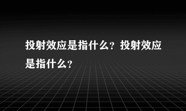 投射效应是指什么？投射效应是指什么？