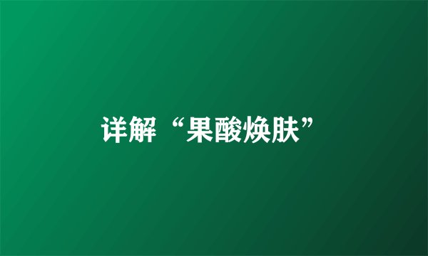 详解“果酸焕肤”