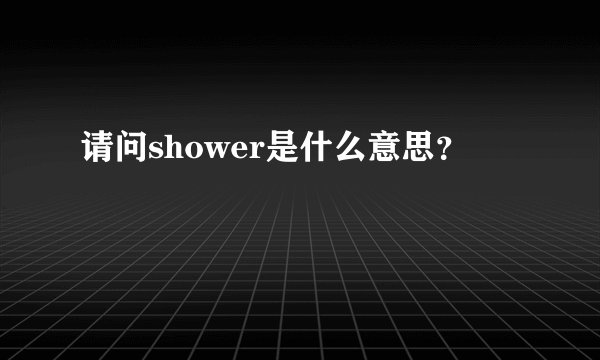 请问shower是什么意思？