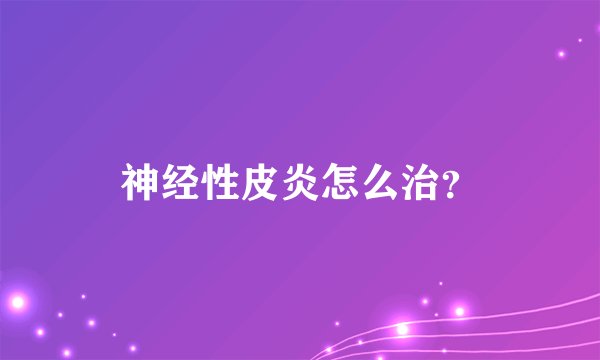 神经性皮炎怎么治？