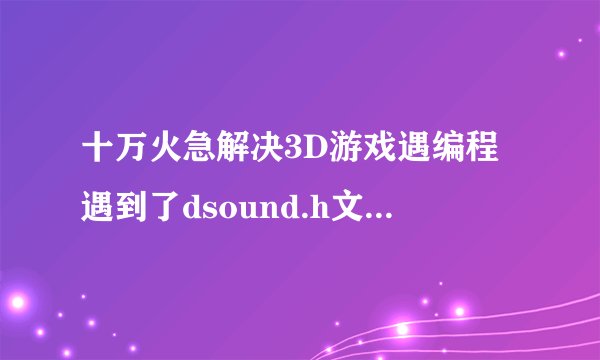 十万火急解决3D游戏遇编程遇到了dsound.h文件的问题