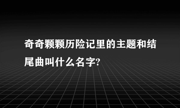 奇奇颗颗历险记里的主题和结尾曲叫什么名字?