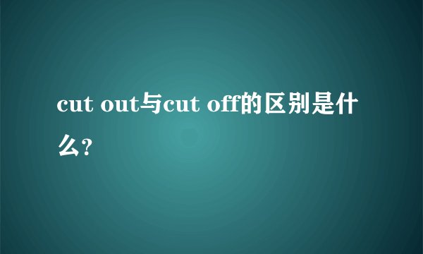 cut out与cut off的区别是什么？