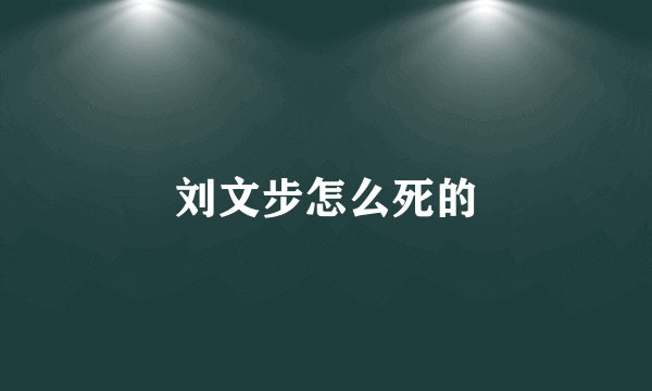 刘文步怎么死的