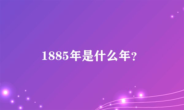 1885年是什么年？