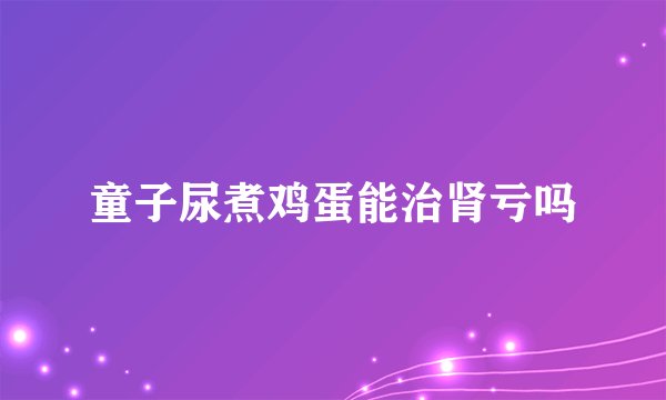 童子尿煮鸡蛋能治肾亏吗