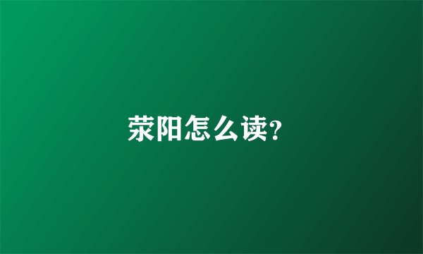荥阳怎么读？