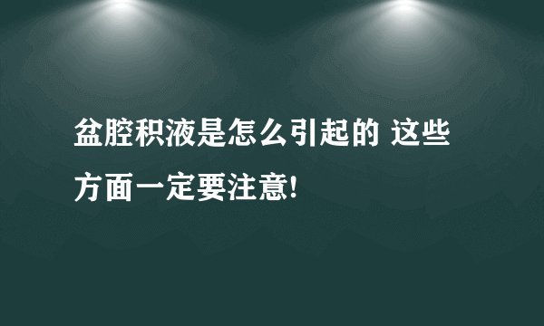 盆腔积液是怎么引起的 这些方面一定要注意!