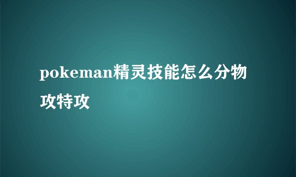 pokeman精灵技能怎么分物攻特攻