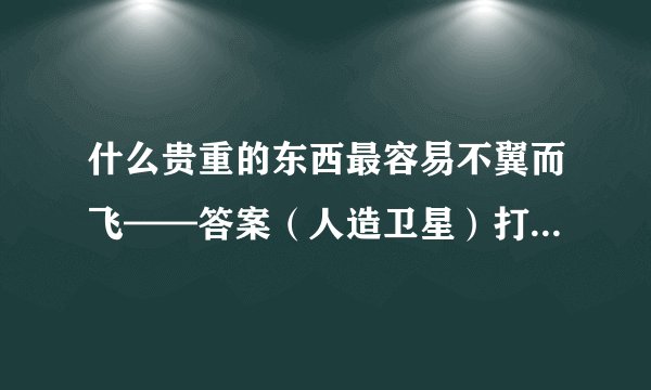 什么贵重的东西最容易不翼而飞——答案（人造卫星）打一动物是什么？会不会是兔子啊？