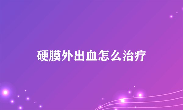 硬膜外出血怎么治疗