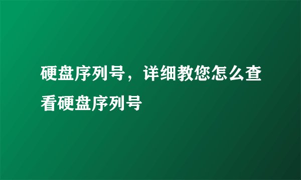 硬盘序列号，详细教您怎么查看硬盘序列号