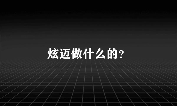 炫迈做什么的？
