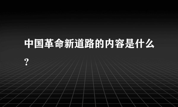 中国革命新道路的内容是什么？