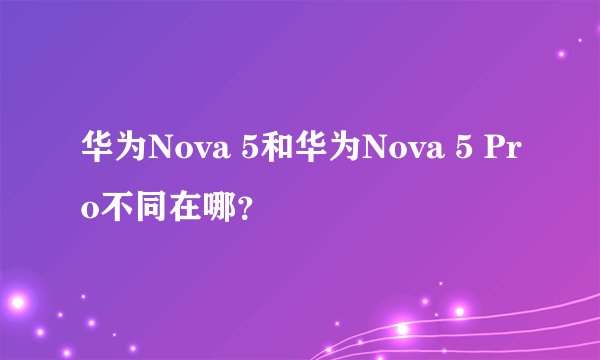 华为Nova 5和华为Nova 5 Pro不同在哪？