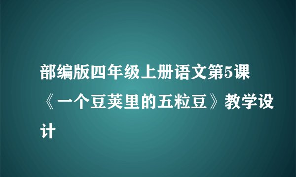 部编版四年级上册语文第5课《一个豆荚里的五粒豆》教学设计