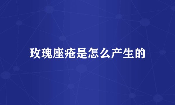 玫瑰座疮是怎么产生的