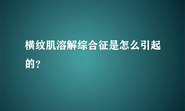 横纹肌溶解综合征是怎么引起的？