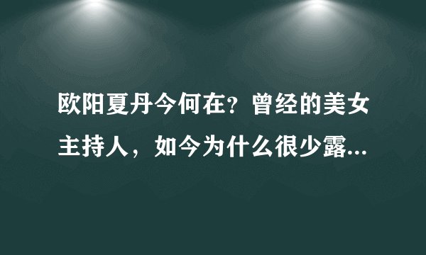 欧阳夏丹今何在？曾经的美女主持人，如今为什么很少露面 - 飞外网