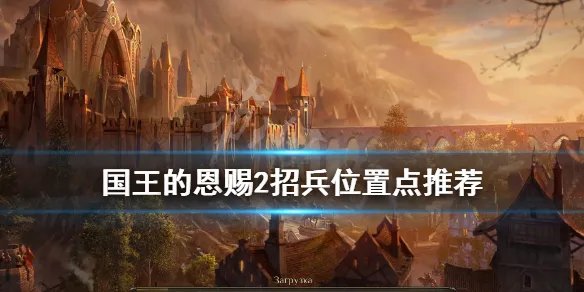 《国王的恩赐2》招兵位置点推荐 怎么招募兵种？