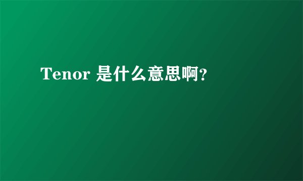 Tenor 是什么意思啊？