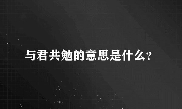 与君共勉的意思是什么？
