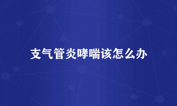 支气管炎哮喘该怎么办