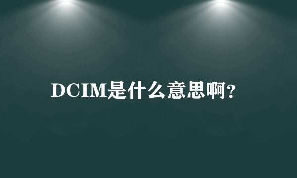 DCIM是什么意思啊？