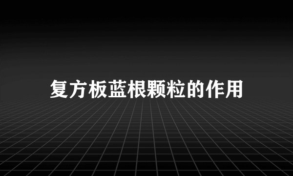 复方板蓝根颗粒的作用