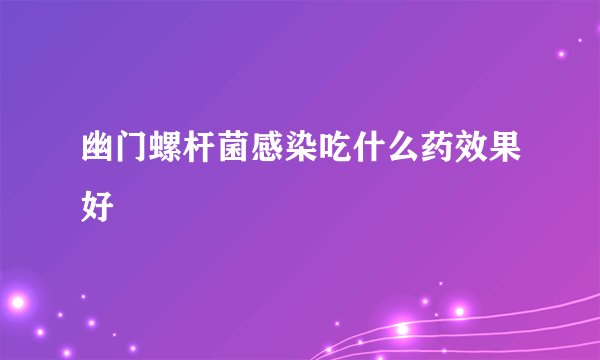 幽门螺杆菌感染吃什么药效果好