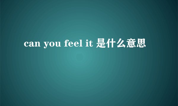 can you feel it 是什么意思
