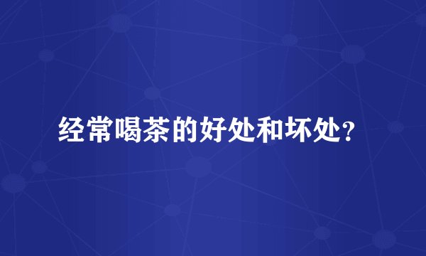 经常喝茶的好处和坏处？