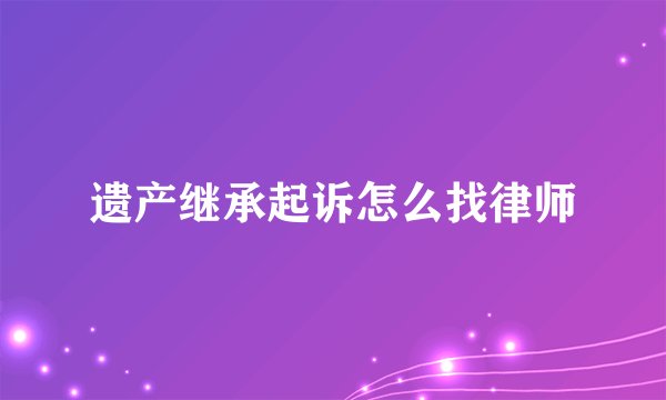 遗产继承起诉怎么找律师