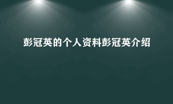 彭冠英的个人资料彭冠英介绍