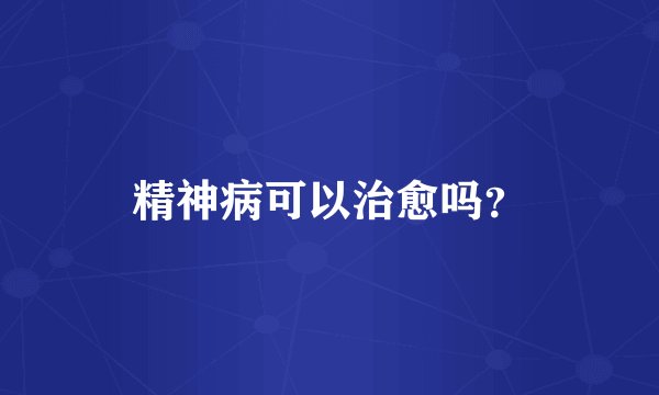 精神病可以治愈吗？